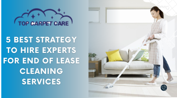 5 Best Strategy To Hire Experts For End of Lease Cleaning Services